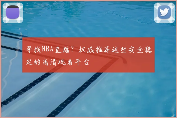 寻找NBA直播?权威推荐这些安全稳定的高清观看平台