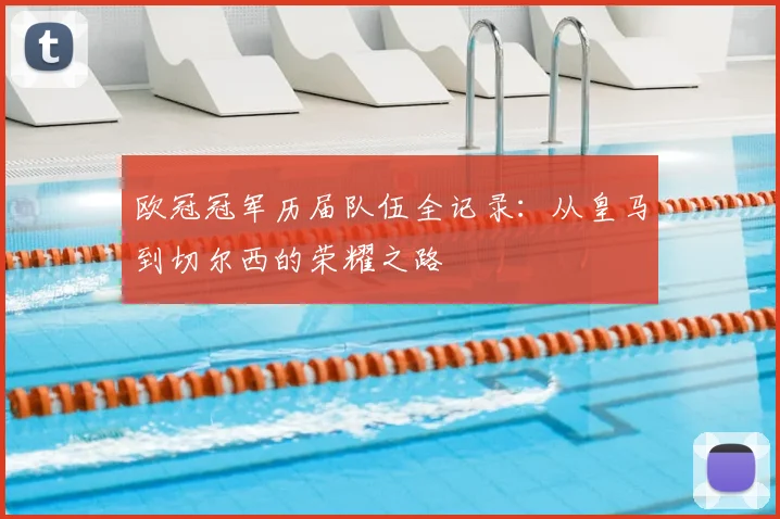 欧冠冠军历届队伍全记录：从皇马到切尔西的荣耀之路