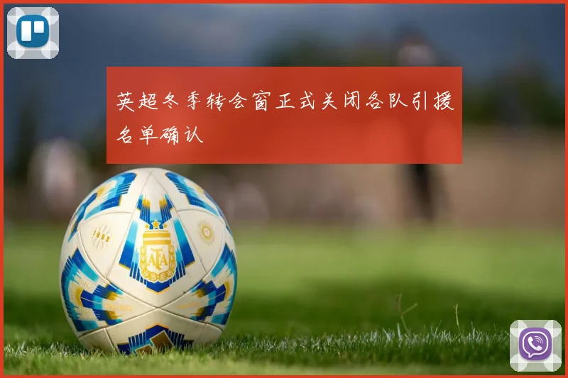 英超冬季转会窗正式关闭各队引援名单确认