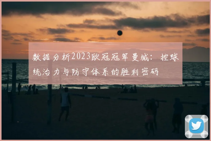 数据分析2023欧冠冠军曼城：控球统治力与防守体系的胜利密码