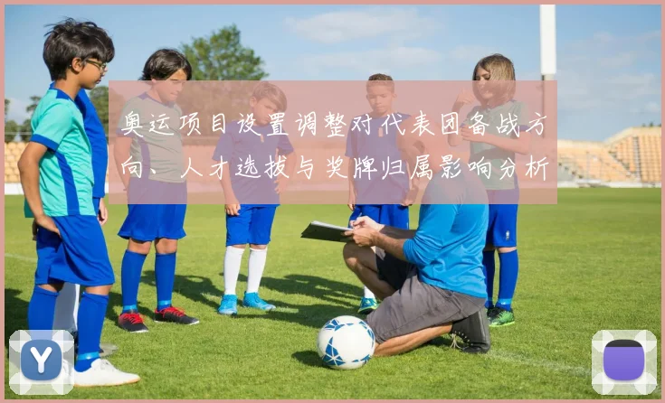 奥运项目设置调整对代表团备战方向、人才选拔与奖牌归属影响分析