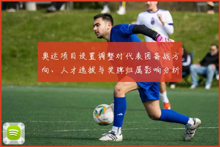 奥运项目设置调整对代表团备战方向、人才选拔与奖牌归属影响分析